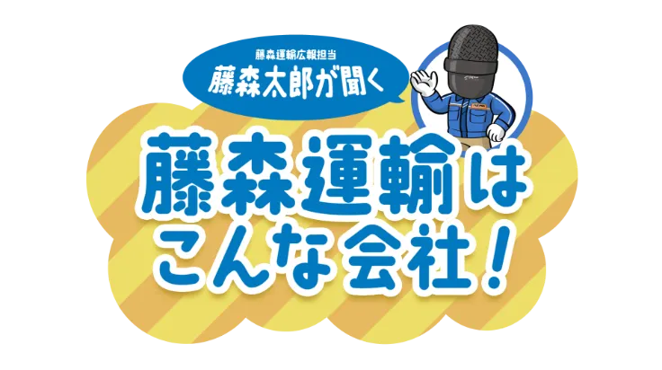 藤森運輸広報担当 藤森太郎が聞く藤森運輸はこんな会社!
